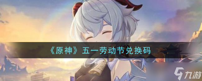 原神五一劳动节兑换码领取在哪里揭晓