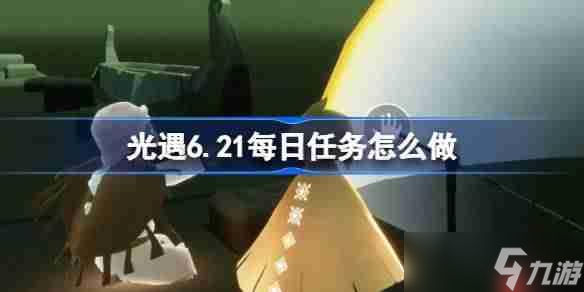 光遇6.21每日任务怎么做-光遇6月21日每日任务做法攻略
