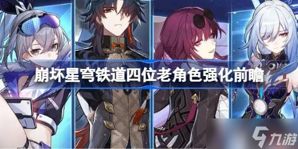 崩坏星穹铁道四位老角色强化前瞻 四位老角色强化了哪些内容