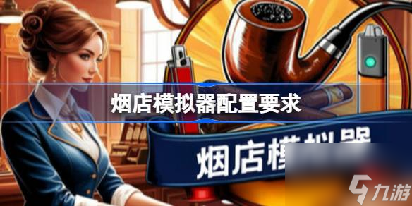 烟店模拟器配置要求 烟店模拟器配置要求一览