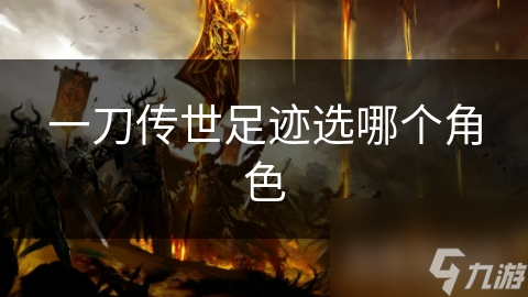 一刀传世足迹选哪个角色