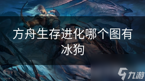 方舟生存进化哪个图有冰狗