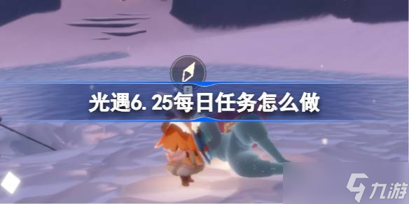 光遇6.25每日任务怎么做 光遇6月25日每日任务做法攻略