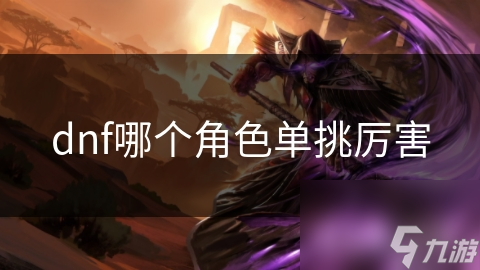 dnf哪个角色单挑厉害