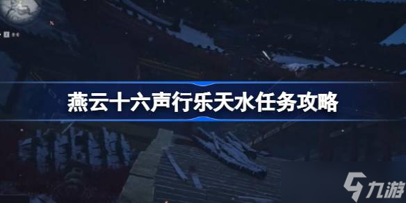 燕云十六声行乐天水任务攻略 燕云十六声行乐天水任务怎么做