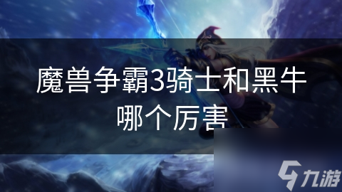 魔兽争霸3骑士和黑牛哪个厉害
