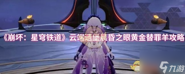 《崩坏 星穹铁道》云端遗堡晨昏之眼黄金替罪羊攻略