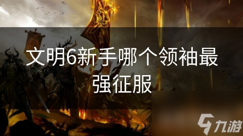文明6新手哪个领袖最强征服