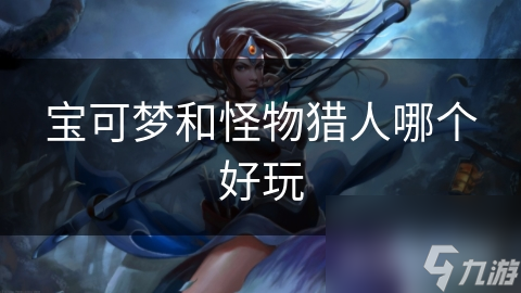 宝可梦和怪物猎人哪个好玩