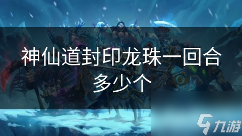 神仙道封印龙珠一回合多少个