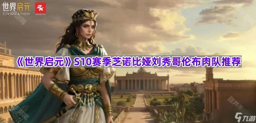 《世界启元》S10赛季芝诺比娅刘秀哥伦布肉队推荐