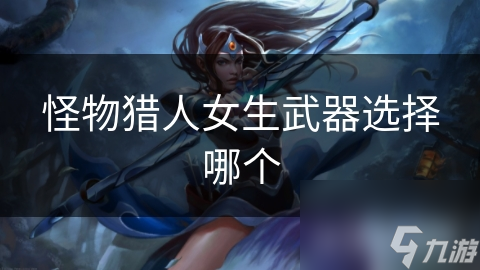 怪物猎人女生武器选择哪个