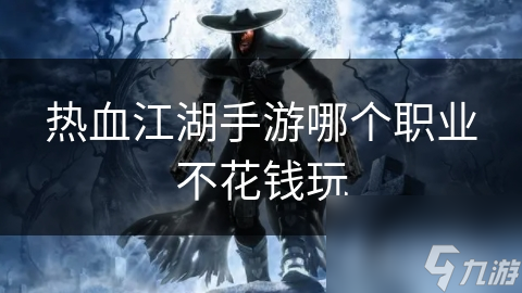 热血江湖手游哪个职业不花钱玩