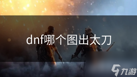 dnf哪个图出太刀
