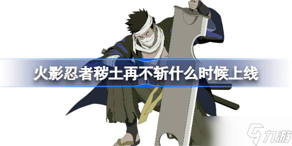 火影忍者手游秽土再不斩什么时候上线 火影忍者秽土再不斩上线时间