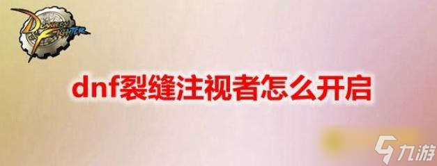 DNF无限之裂缝进入在哪里及前置任务 - 怎么开启无限之裂缝