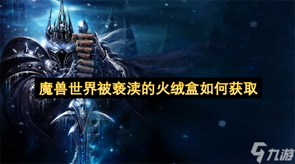 魔兽世界被亵渎的火绒盒怎么获取