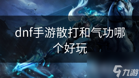 dnf手游散打和气功哪个好玩