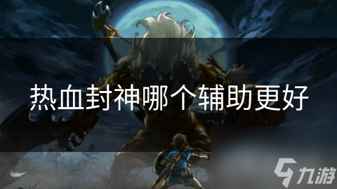 热血封神哪个辅助更好