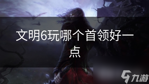 文明6玩哪个首领好一点
