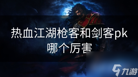 热血江湖枪客和剑客pk哪个厉害