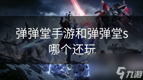 彈彈堂手游和彈彈堂s哪個還玩