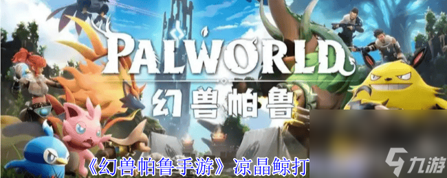 幻兽帕鲁手游凉晶鲸有什么打法 桃晶鲸打法攻略