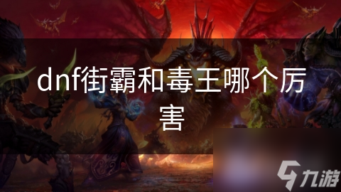 dnf街霸和毒王哪个厉害