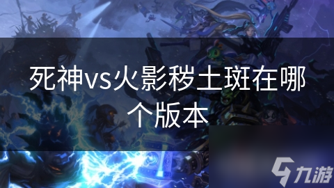 死神vs火影秽土斑在哪个版本