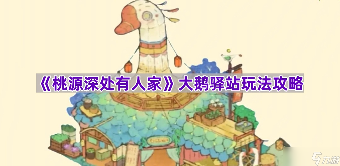 《桃源深处有人家》大鹅驿站玩法攻略
