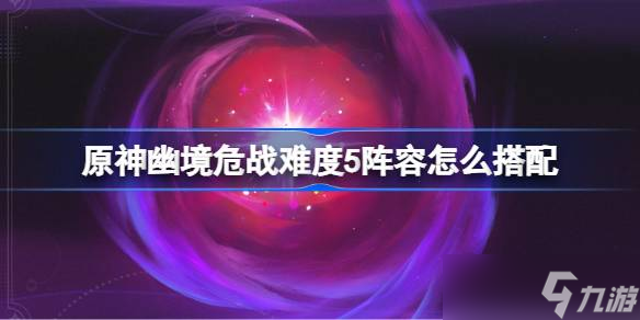 原神幽境危战难度5怎么打 原神幽境危战全8关打法攻略