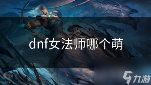 dnf女法师哪个萌