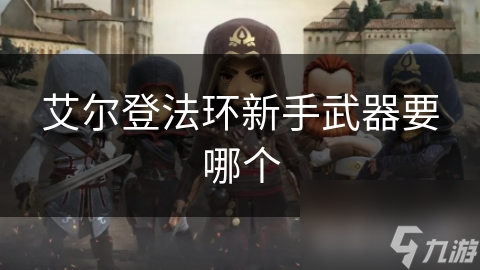 艾尔登法环新手武器要哪个