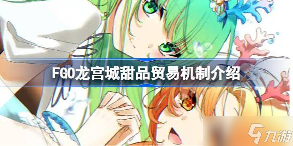FGO龙宫城甜品贸易机制介绍 FGO龙宫城怎么更效率获取奖励