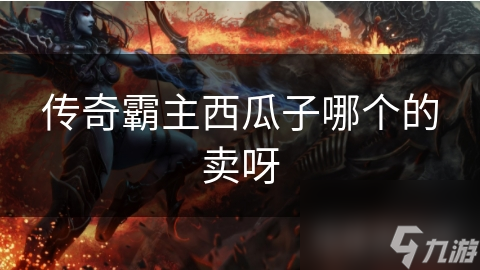 传奇霸主西瓜子哪个的卖呀