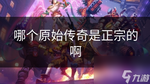 哪个原始传奇是正宗的啊