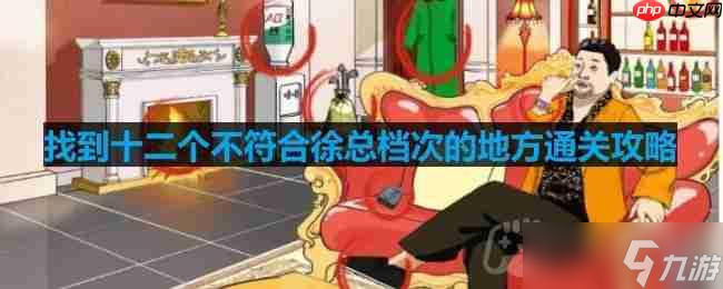 文字玩出花找到十二个不符合徐总档次的地方怎么过-找到十二个不符合徐总档次的地方通关攻略