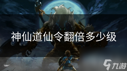 神仙道仙令翻倍多少级