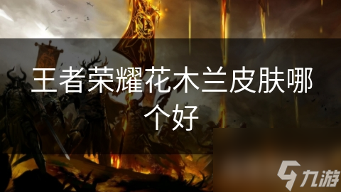 王者荣耀花木兰皮肤哪个好