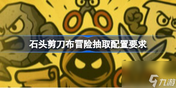 石头剪刀布冒险抽取配置要求,石头剪刀布冒险抽取配置要求介绍