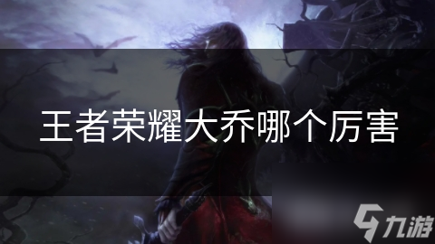 王者荣耀大乔哪个厉害