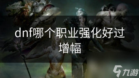 dnf哪个职业强化好过增幅