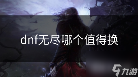 dnf无尽哪个值得换