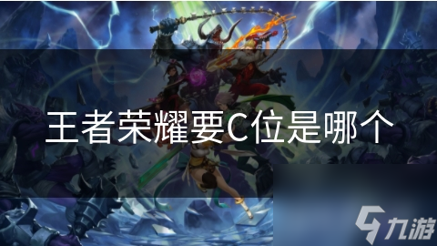 王者荣耀要C位是哪个
