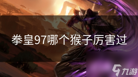 拳皇97哪个猴子厉害过