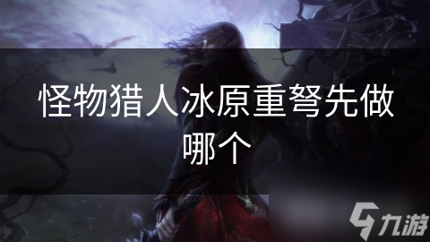 怪物猎人冰原重弩先做哪个