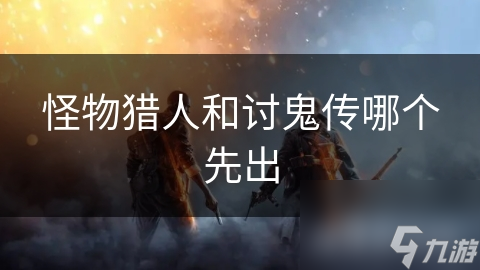 怪物猎人和讨鬼传哪个先出