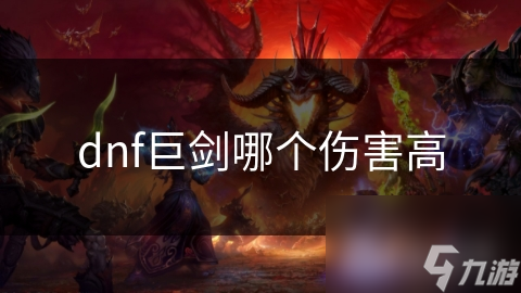 dnf巨劍哪個(gè)傷害高