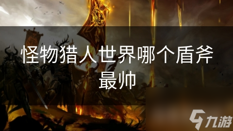 怪物獵人世界哪個(gè)盾斧最帥