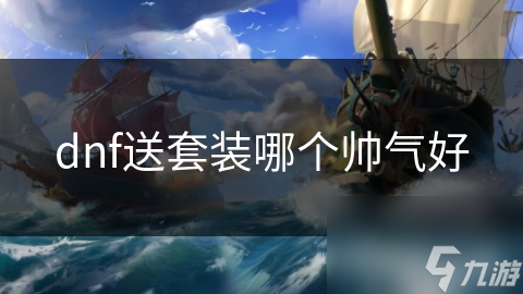 dnf送套裝哪個(gè)帥氣好